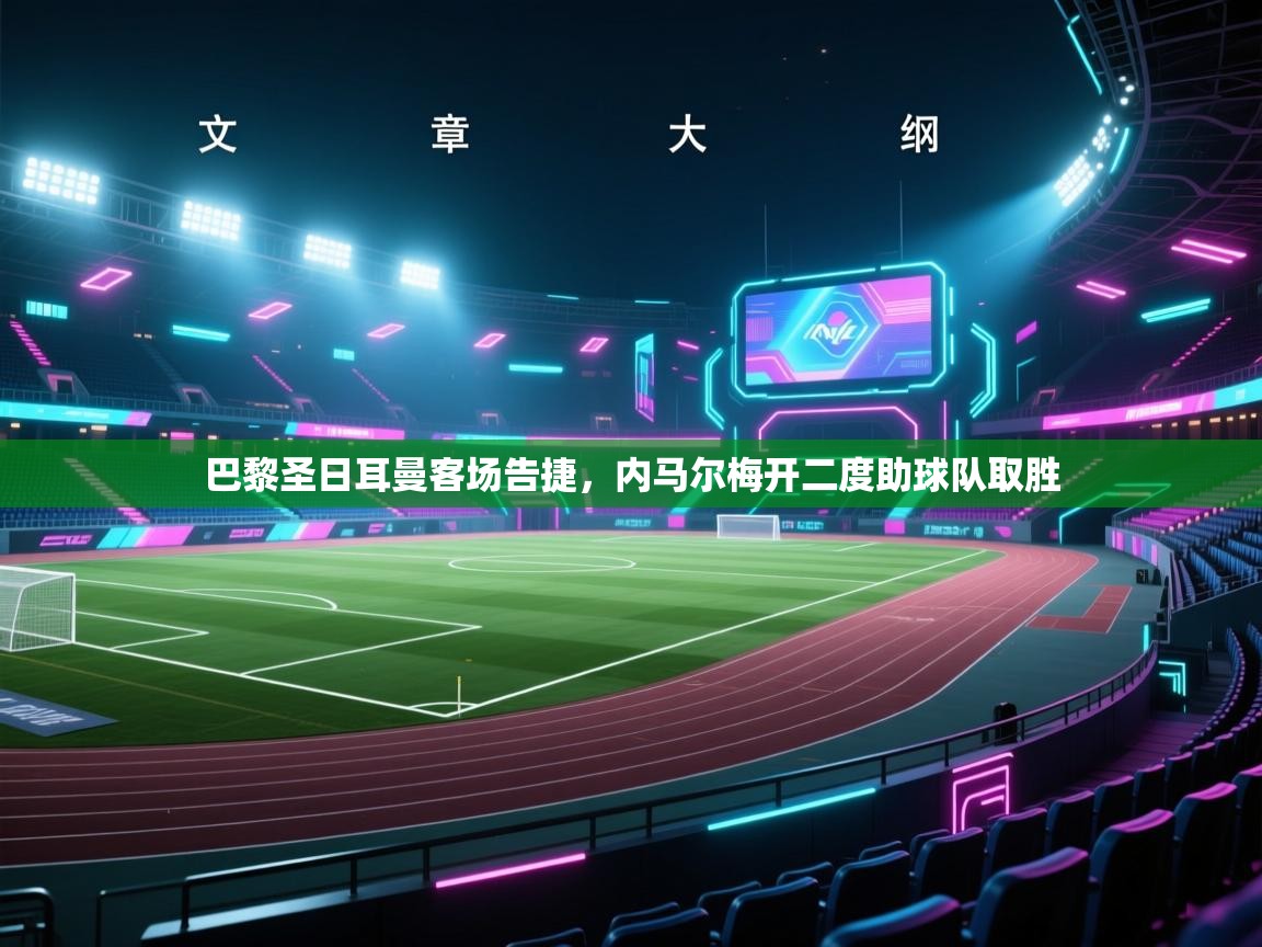 巴黎圣日耳曼客场告捷，内马尔梅开二度助球队取胜