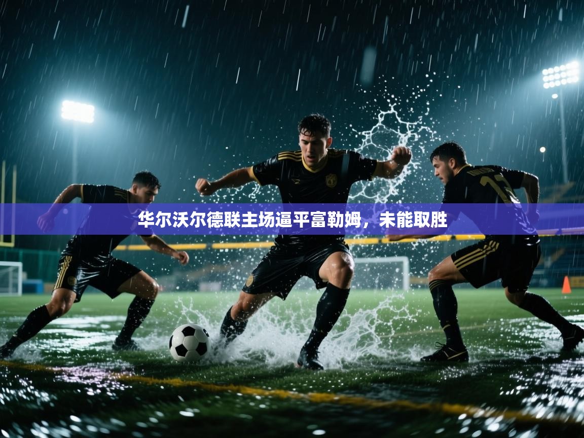 华尔沃尔德联主场逼平富勒姆，未能取胜